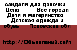сандали для девочки › Цена ­ 250 - Все города Дети и материнство » Детская одежда и обувь   . Псковская обл.